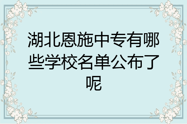 湖北恩施中专有哪些学校名单公布了呢