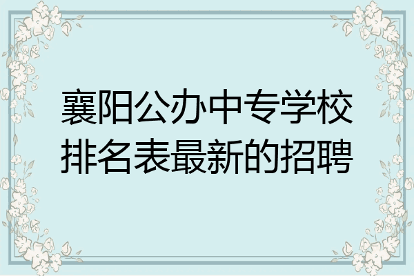 襄阳公办中专学校排名表最新的招聘