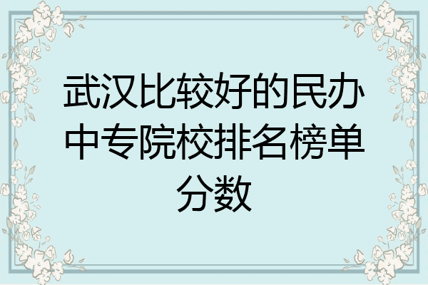 武汉比较好的民办中专院校排名榜单分数