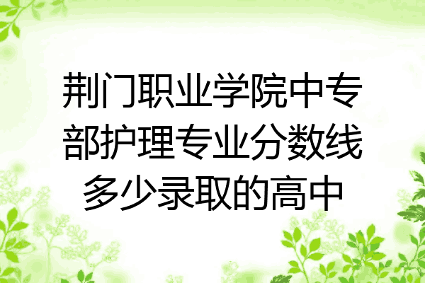 荆门职业学院中专部护理专业分数线多少录取的高中