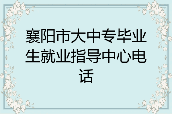 襄阳市大中专毕业生就业指导中心电话