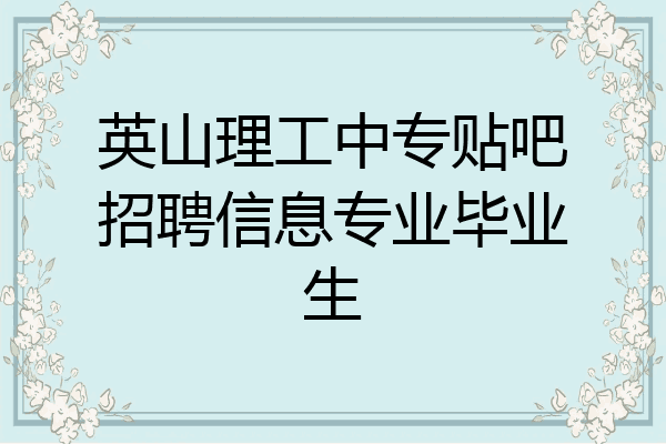 英山理工中专贴吧招聘信息专业毕业生