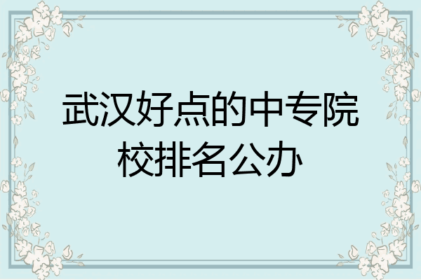 武汉好点的中专院校排名公办