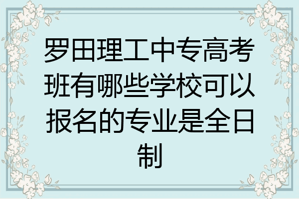 罗田理工中专高考班有哪些学校可以报名的专业是全日制