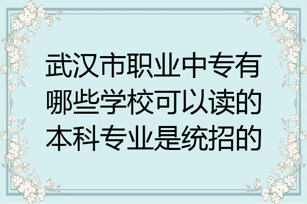 武汉市职业中专有哪些学校可以读的本科专业是统招的