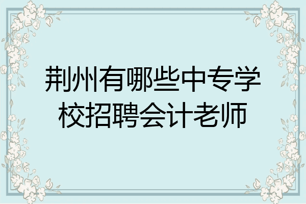 荆州有哪些中专学校招聘会计老师