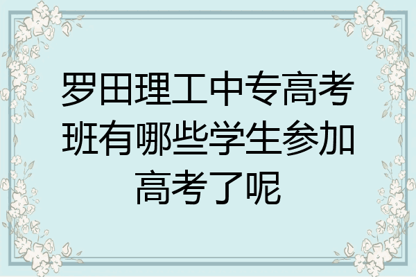 罗田理工中专高考班有哪些学生参加高考了呢