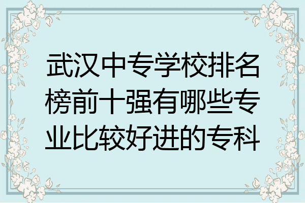 武汉中专学校排名榜前十强有哪些专业比较好进的专科