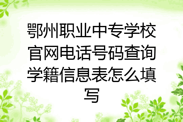 鄂州职业中专学校官网电话号码查询学籍信息表怎么填写