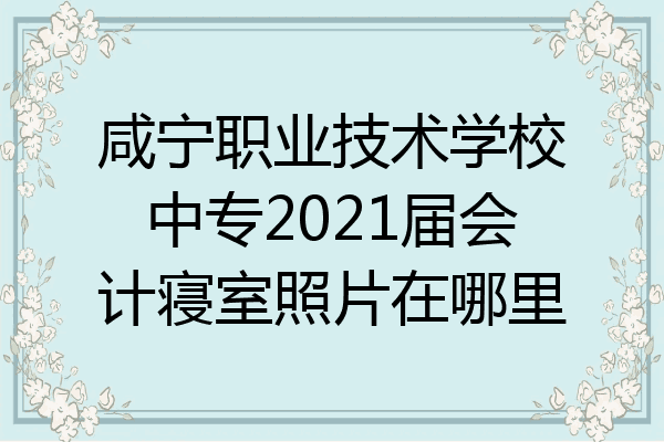 咸宁职业技术学校中专2021届会计寝室照片在哪里