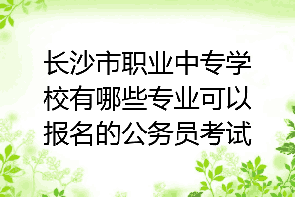 长沙市职业中专学校有哪些专业可以报名的公务员考试