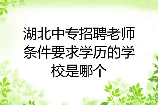 湖北中专招聘老师条件要求学历的学校是哪个