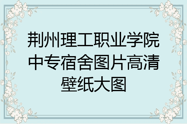 荆州理工职业学院中专宿舍图片高清壁纸大图