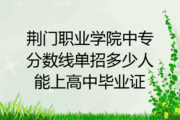 荆门职业学院中专分数线单招多少人能上高中毕业证