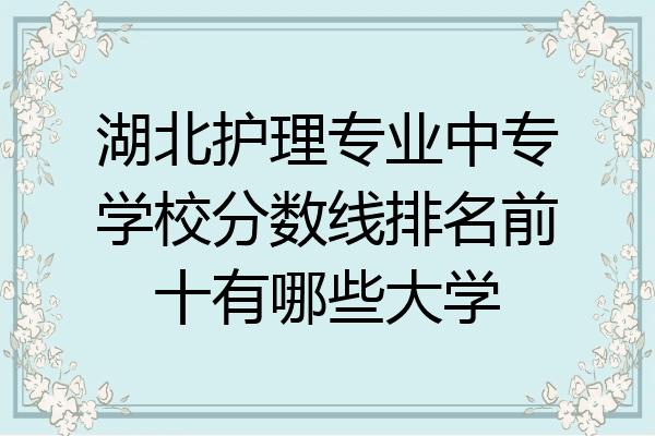 湖北护理专业中专学校分数线排名前十有哪些大学