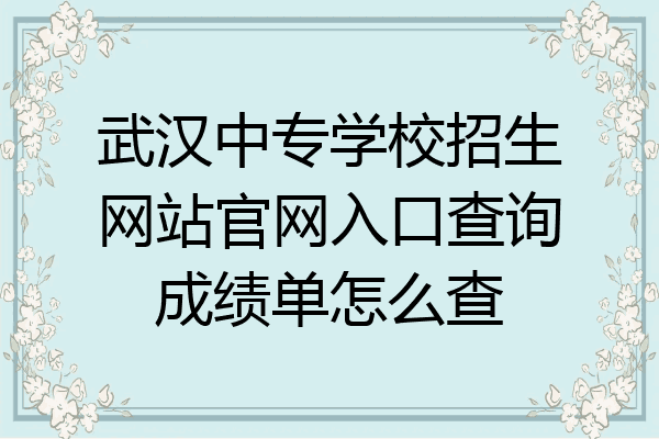 武汉中专学校招生网站官网入口查询成绩单怎么查