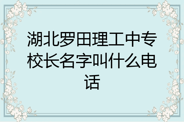 湖北罗田理工中专校长名字叫什么电话