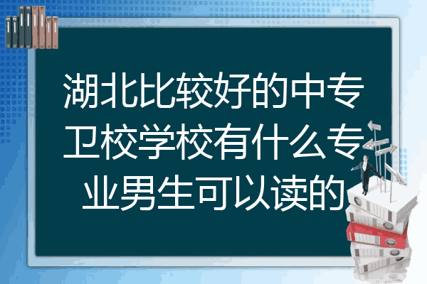 湖北比较好的中专卫校学校有什么专业男生可以读的