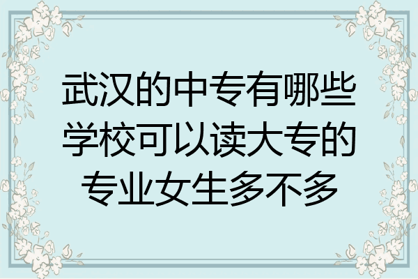 武汉的中专有哪些学校可以读大专的专业女生多不多