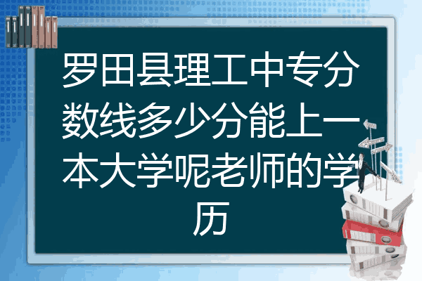 罗田县理工中专分数线多少分能上一本大学呢老师的学历