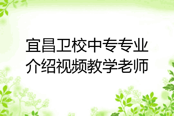 宜昌卫校中专专业介绍视频教学老师