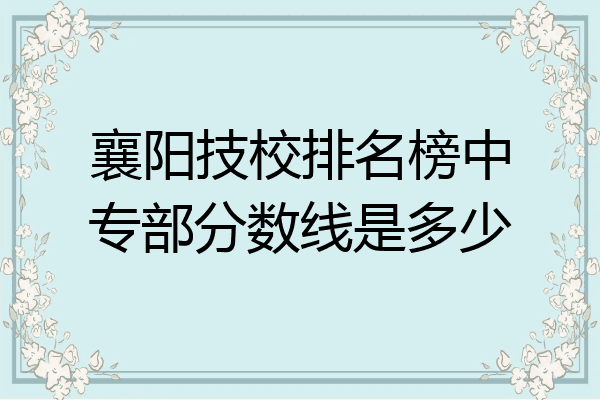 襄阳技校排名榜中专部分数线是多少