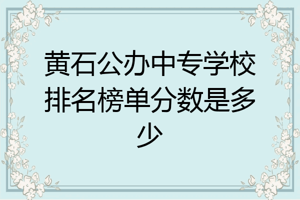 黄石公办中专学校排名榜单分数是多少