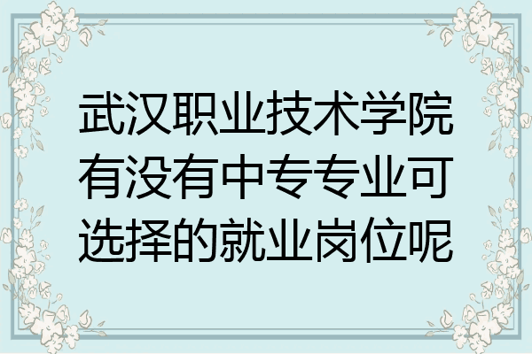武汉职业技术学院有没有中专专业可选择的就业岗位呢