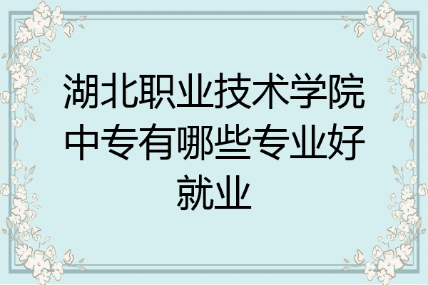 湖北职业技术学院中专有哪些专业好就业