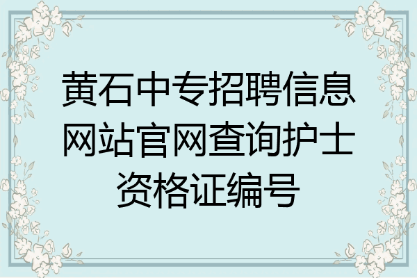 黄石中专招聘信息网站官网查询护士资格证编号