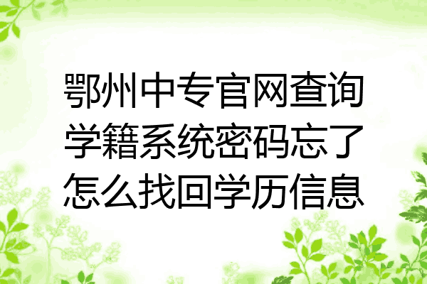 鄂州中专官网查询学籍系统密码忘了怎么找回学历信息