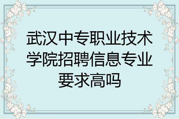 武汉中专职业技术学院招聘信息专业要求高吗