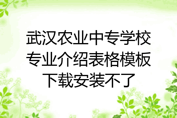 武汉农业中专学校专业介绍表格模板下载安装不了