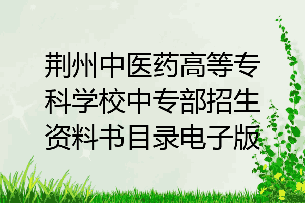 荆州中医药高等专科学校中专部招生资料书目录电子版