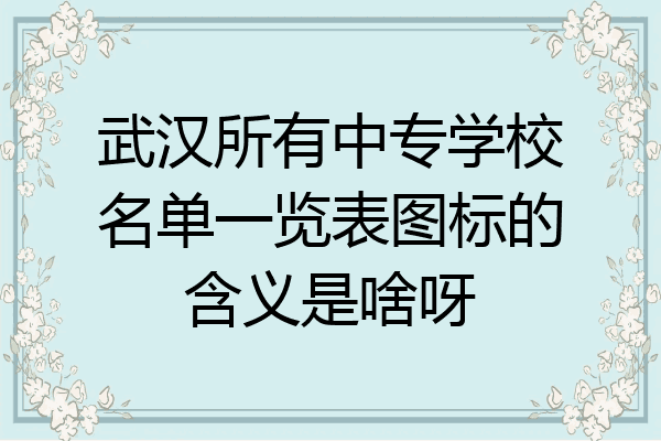 武汉所有中专学校名单一览表图标的含义是啥呀