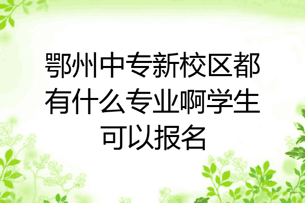 鄂州中专新校区都有什么专业啊学生可以报名