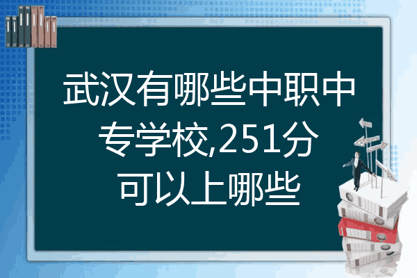 武汉有哪些中职中专学校,251分可以上哪些