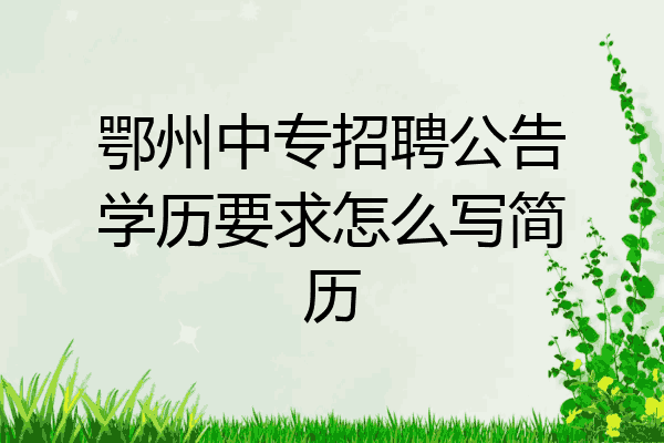 鄂州中专招聘公告学历要求怎么写简历