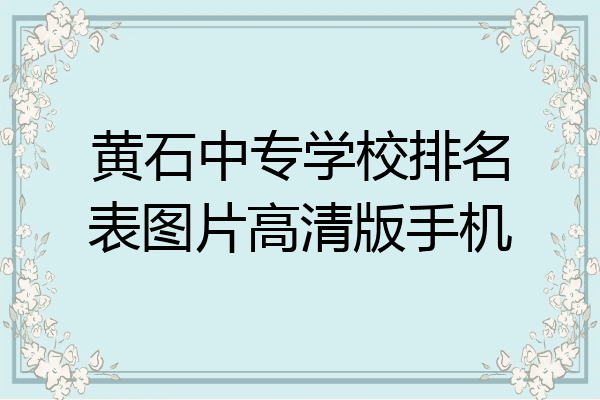 黄石中专学校排名表图片高清版手机