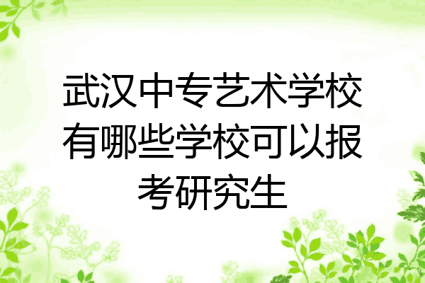 武汉中专艺术学校有哪些学校可以报考研究生