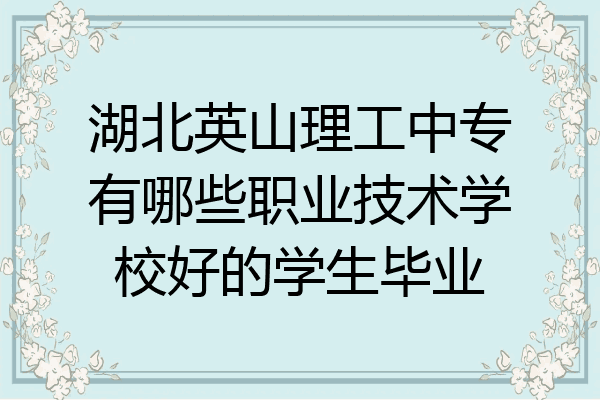 湖北英山理工中专有哪些职业技术学校好的学生毕业