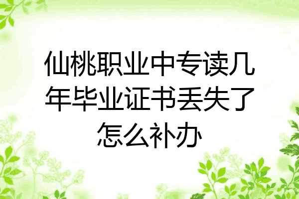 仙桃职业中专读几年毕业证书丢失了怎么补办