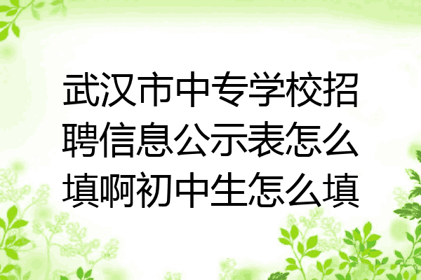 武汉市中专学校招聘信息公示表怎么填啊初中生怎么填