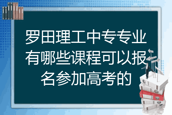罗田理工中专专业有哪些课程可以报名参加高考的