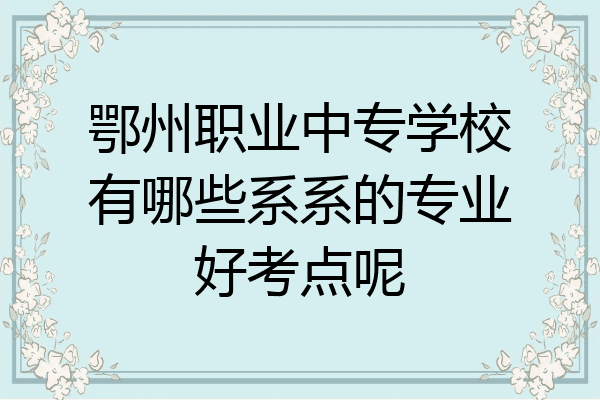 鄂州职业中专学校有哪些系系的专业好考点呢