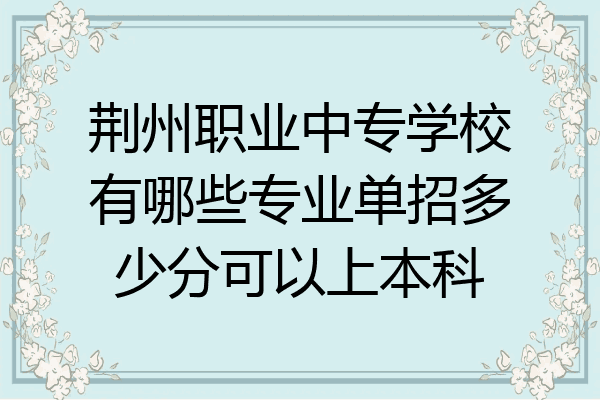 荆州职业中专学校有哪些专业单招多少分可以上本科