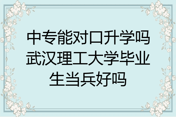 中专能对口升学吗武汉理工大学毕业生当兵好吗