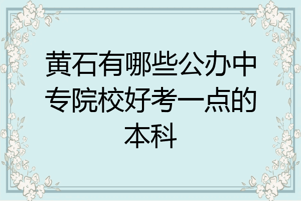 黄石有哪些公办中专院校好考一点的本科