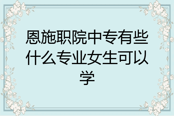 恩施职院中专有些什么专业女生可以学