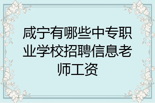 咸宁有哪些中专职业学校招聘信息老师工资